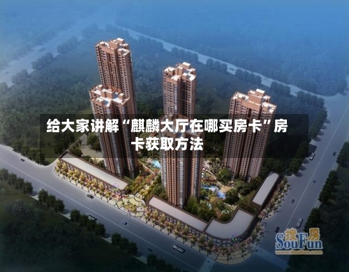 给大家讲解“麒麟大厅在哪买房卡”房卡获取方法-第2张图片