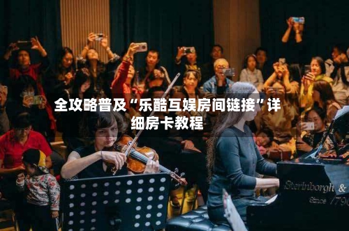 全攻略普及“乐酷互娱房间链接”详细房卡教程