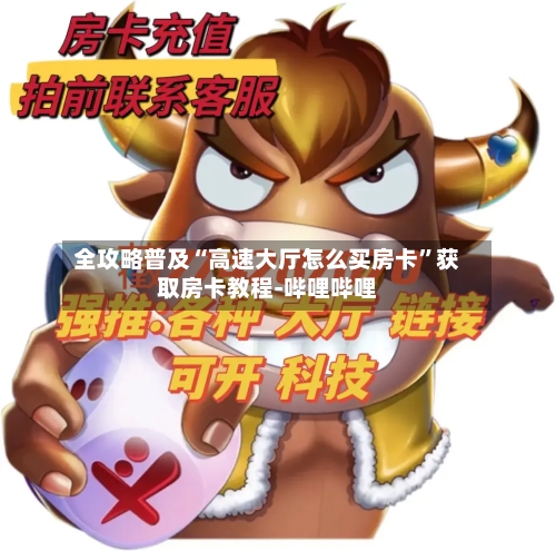 全攻略普及“高速大厅怎么买房卡	”获取房卡教程-哔哩哔哩-第3张图片