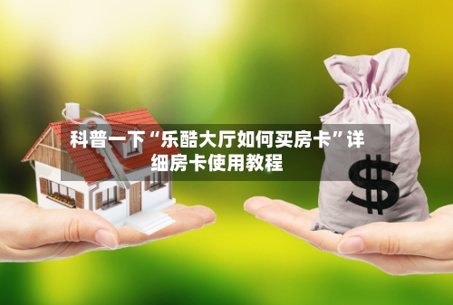 科普一下“乐酷大厅如何买房卡”详细房卡使用教程-第2张图片