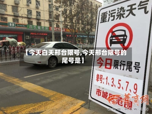 【今天白天邢台限号,今天邢台限号的尾号是】-第2张图片