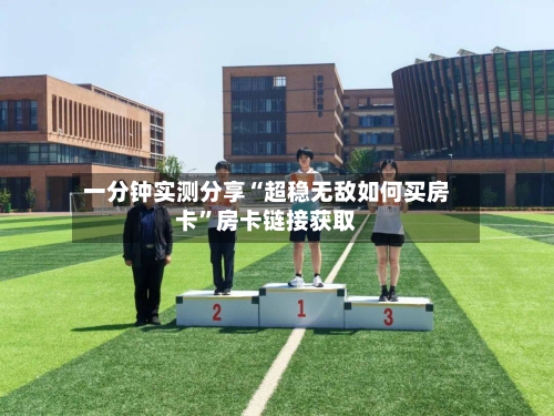 一分钟实测分享“超稳无敌如何买房卡”房卡链接获取