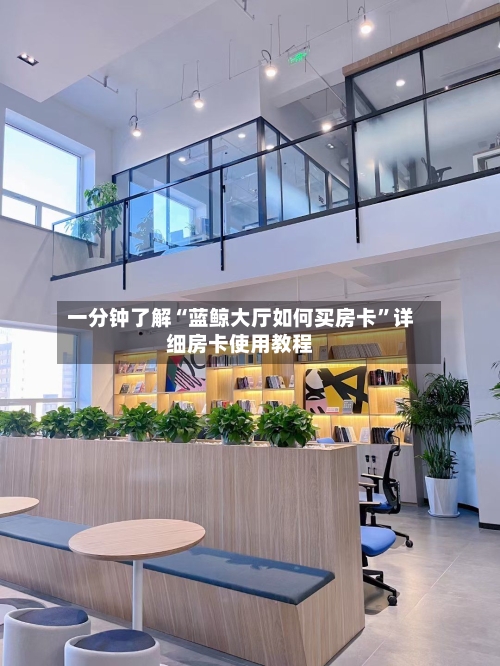 一分钟了解“蓝鲸大厅如何买房卡”详细房卡使用教程-第2张图片