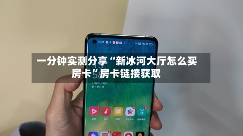 一分钟实测分享“新冰河大厅怎么买房卡”房卡链接获取