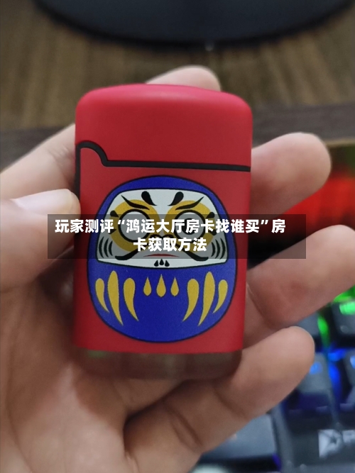 玩家测评“鸿运大厅房卡找谁买”房卡获取方法-第2张图片