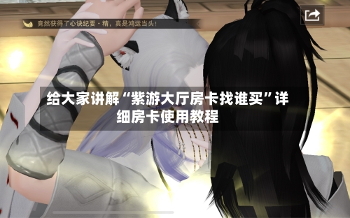 给大家讲解“紫游大厅房卡找谁买	”详细房卡使用教程-第3张图片