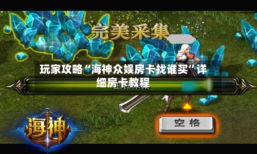 玩家攻略“海神众娱房卡找谁买”详细房卡教程-第2张图片