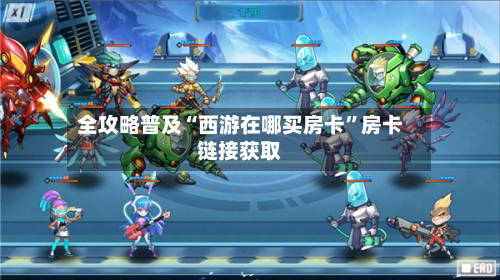 全攻略普及“西游在哪买房卡”房卡链接获取