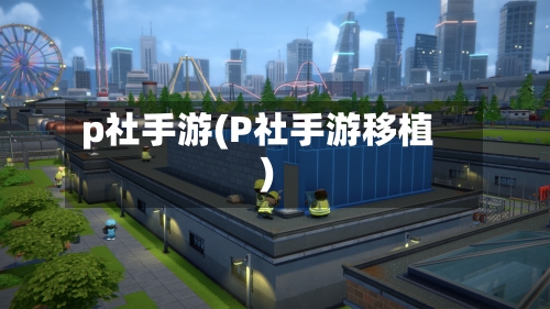 p社手游(P社手游移植)