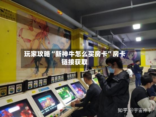 玩家攻略“新神牛怎么买房卡”房卡链接获取-第2张图片