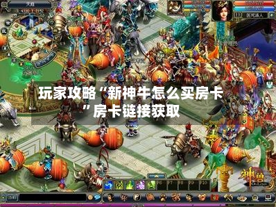 玩家攻略“新神牛怎么买房卡”房卡链接获取-第3张图片