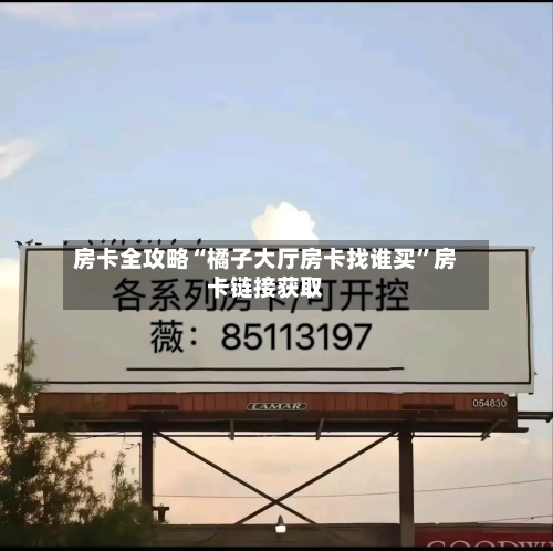 房卡全攻略“橘子大厅房卡找谁买”房卡链接获取