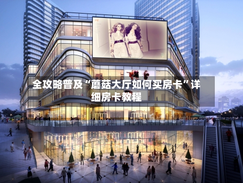 全攻略普及“蘑菇大厅如何买房卡”详细房卡教程