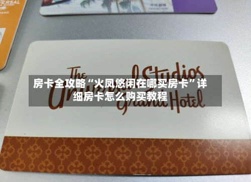 房卡全攻略“火凤悠闲在哪买房卡	”详细房卡怎么购买教程-第2张图片