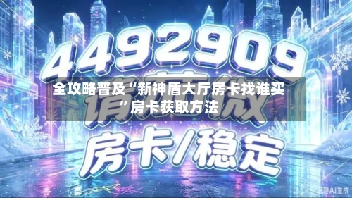 全攻略普及“新神盾大厅房卡找谁买”房卡获取方法-第2张图片