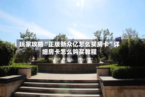 玩家攻略“正版新众亿怎么买房卡”详细房卡怎么购买教程