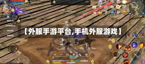 【外服手游平台,手机外服游戏】-第3张图片