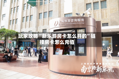 玩家攻略“新乐游房卡怎么开的”链接房卡怎么充值-第2张图片