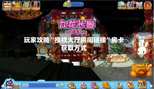 玩家攻略“授权大厅房间链接”房卡获取方式