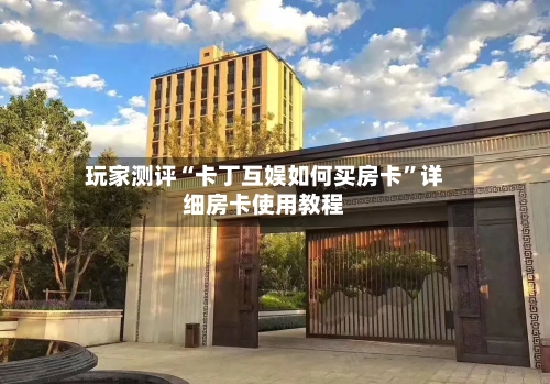 玩家测评“卡丁互娱如何买房卡”详细房卡使用教程-第2张图片