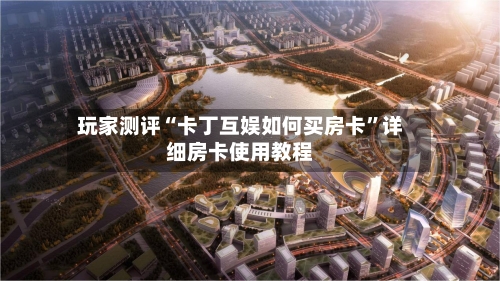 玩家测评“卡丁互娱如何买房卡	”详细房卡使用教程-第3张图片