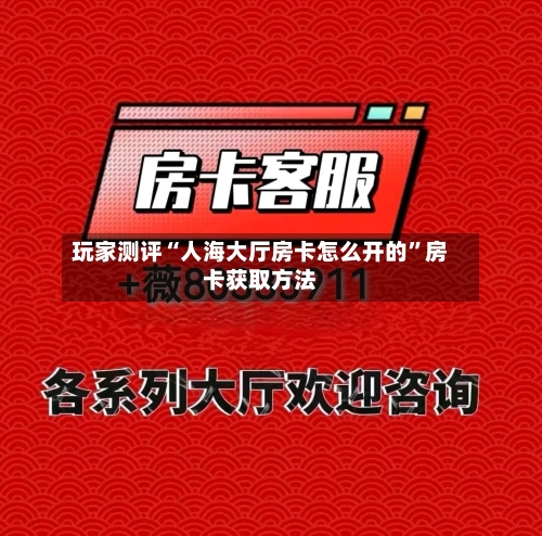玩家测评“人海大厅房卡怎么开的”房卡获取方法