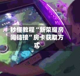 秒懂教程“新荣耀房间链接”房卡获取方式-第3张图片