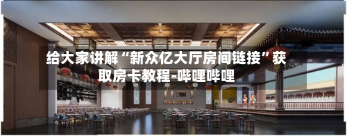 给大家讲解“新众亿大厅房间链接”获取房卡教程-哔哩哔哩