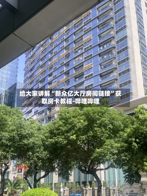 给大家讲解“新众亿大厅房间链接	”获取房卡教程-哔哩哔哩-第2张图片