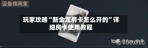 玩家攻略“新金龙房卡怎么开的	”详细房卡使用教程-第3张图片