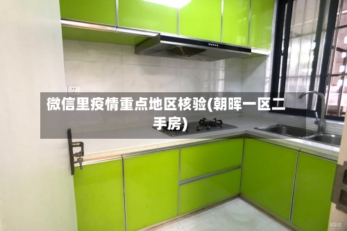微信里疫情重点地区核验(朝晖一区二手房)