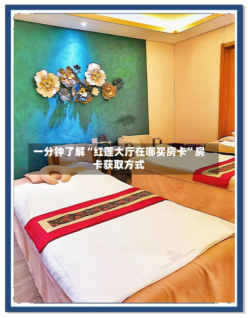 一分钟了解“红莲大厅在哪买房卡”房卡获取方式