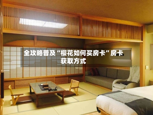 全攻略普及“樱花如何买房卡”房卡获取方式-第3张图片