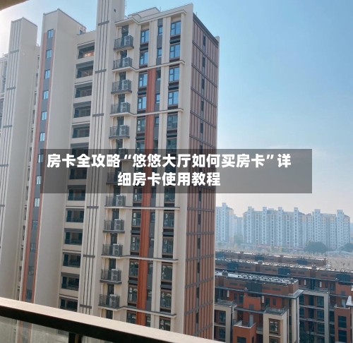 房卡全攻略“悠悠大厅如何买房卡	”详细房卡使用教程-第3张图片