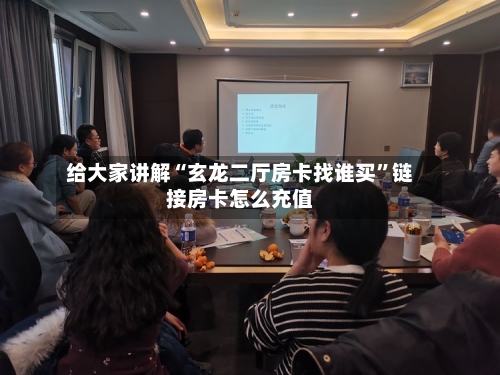 给大家讲解“玄龙二厅房卡找谁买”链接房卡怎么充值-第3张图片