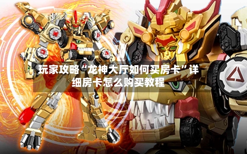 玩家攻略“龙神大厅如何买房卡”详细房卡怎么购买教程