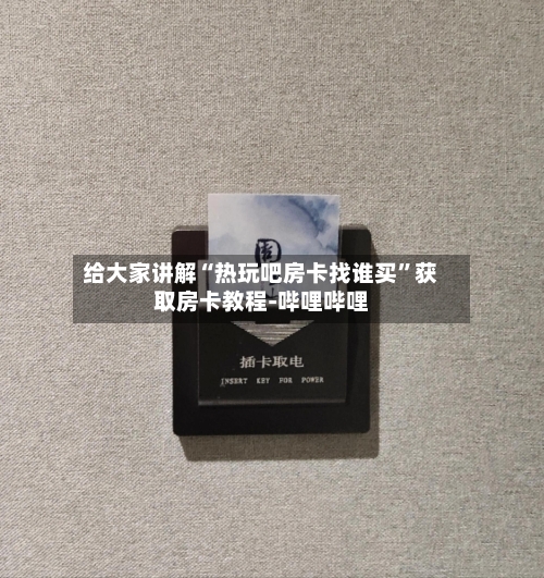 给大家讲解“热玩吧房卡找谁买”获取房卡教程-哔哩哔哩-第3张图片