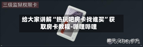 给大家讲解“热玩吧房卡找谁买	”获取房卡教程-哔哩哔哩-第2张图片
