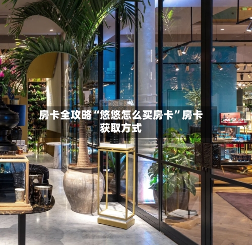 房卡全攻略“悠悠怎么买房卡”房卡获取方式