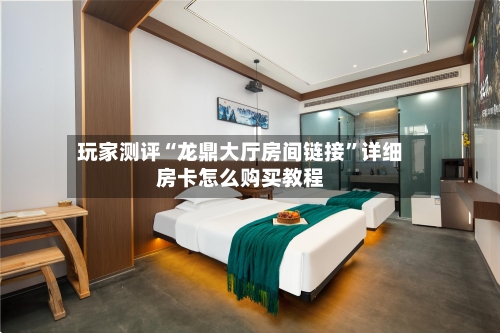 玩家测评“龙鼎大厅房间链接	”详细房卡怎么购买教程-第3张图片