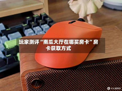 玩家测评“南瓜大厅在哪买房卡”房卡获取方式-第2张图片