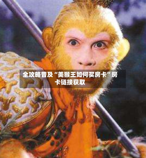 全攻略普及“美猴王如何买房卡	”房卡链接获取-第3张图片
