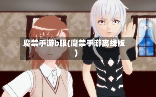 魔禁手游b服(魔禁手游离线版)