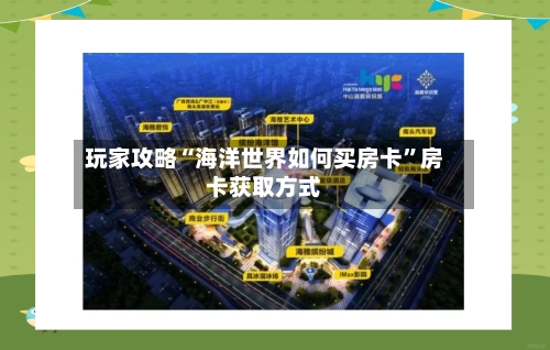 玩家攻略“海洋世界如何买房卡”房卡获取方式