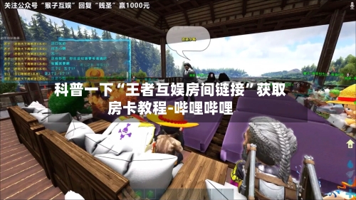 科普一下“王者互娱房间链接”获取房卡教程-哔哩哔哩