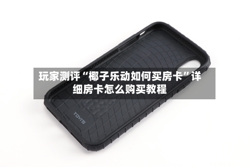 玩家测评“椰子乐动如何买房卡”详细房卡怎么购买教程