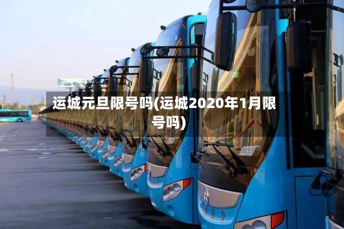 运城元旦限号吗(运城2020年1月限号吗)-第2张图片