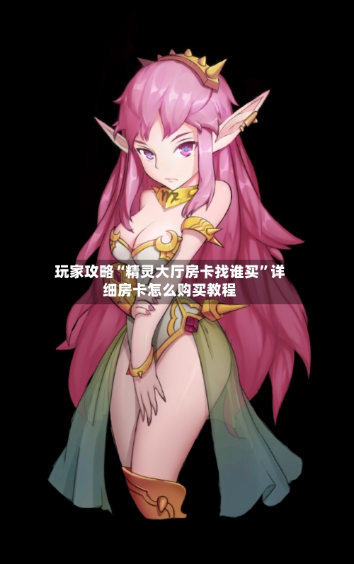 玩家攻略“精灵大厅房卡找谁买”详细房卡怎么购买教程