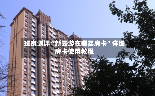 玩家测评“新云游在哪买房卡”详细房卡使用教程