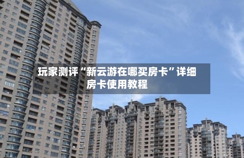 玩家测评“新云游在哪买房卡”详细房卡使用教程-第3张图片
